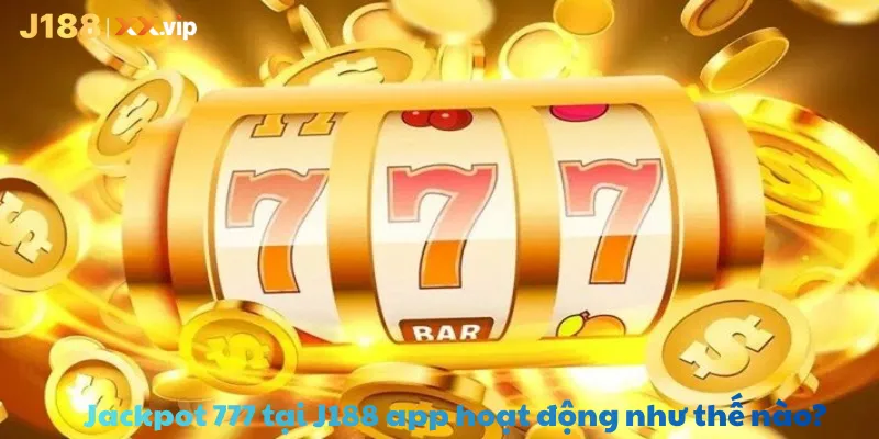 Jackpot 777 tại J188 app hoạt động như thế nào?