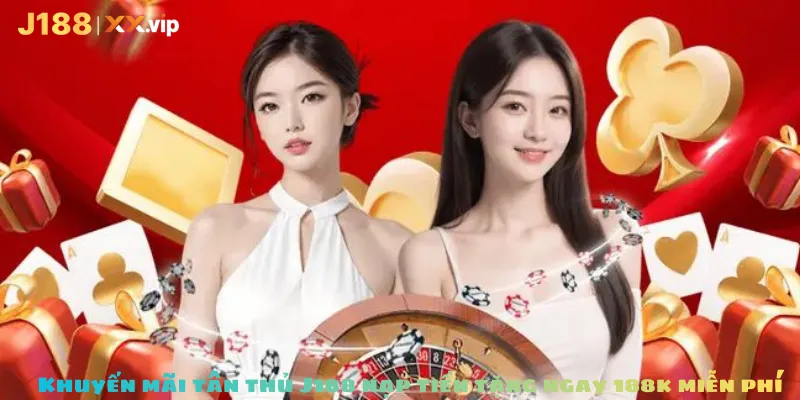 Khuyến mãi tân thủ J188 nạp tiền tặng ngay 188k miễn phí